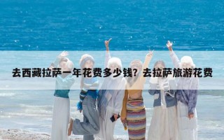 去西藏拉薩一年花費多少錢？去拉薩旅游花費