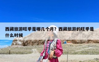西藏旅游旺季是哪幾個(gè)月？西藏旅游的旺季是什么時(shí)候
