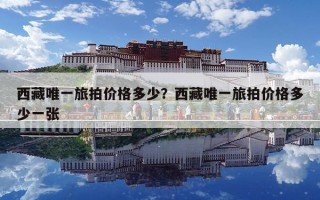 西藏唯一旅拍價格多少？西藏唯一旅拍價格多少一張