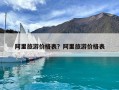 阿里旅游價(jià)格表？阿里旅游價(jià)格表