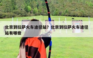 北京到拉薩火車途徑站？北京到拉薩火車途徑站有哪些