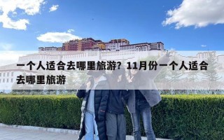 一個(gè)人適合去哪里旅游？11月份一個(gè)人適合去哪里旅游