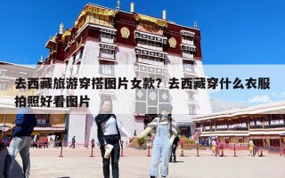 去西藏旅游穿搭圖片女款？去西藏穿什么衣服拍照好看圖片