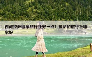 西藏拉薩哪家旅行社好一點？拉薩的旅行社哪家好