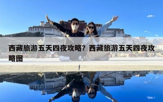 西藏旅游五天四夜攻略？西藏旅游五天四夜攻略圖