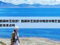西藏林芝旅游？西藏林芝旅游攻略游攻略巴宜區有景點嗎