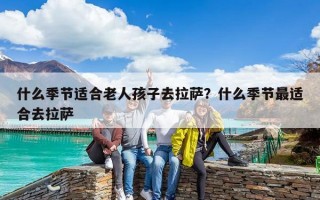 什么季節(jié)適合老人孩子去拉薩？什么季節(jié)最適合去拉薩