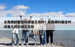 去西藏的最佳時間是幾月份？去西藏的最佳時間是幾月份到幾月份