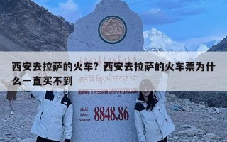 西安去拉薩的火車？西安去拉薩的火車票為什么一直買不到