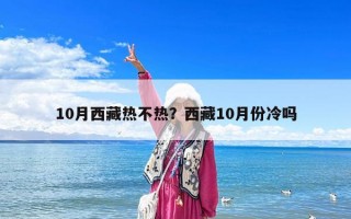 10月西藏熱不熱？西藏10月份冷嗎