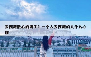去西藏散心的男生？一個人去西藏的人什么心理