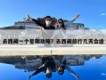去西藏一個星期攻略？去西藏旅行幾天合適