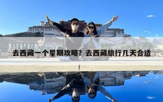 去西藏一個(gè)星期攻略？去西藏旅行幾天合適