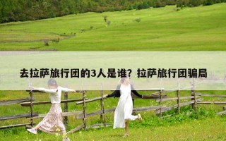去拉薩旅行團(tuán)的3人是誰(shuí)？拉薩旅行團(tuán)騙局