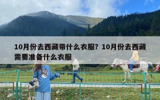 10月份去西藏帶什么衣服？10月份去西藏需要準(zhǔn)備什么衣服