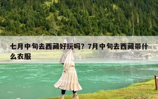 七月中旬去西藏好玩嗎？7月中旬去西藏帶什么衣服