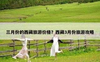 三月份的西藏旅游價(jià)格?西藏3月份旅游攻略 三月份的西藏旅游價(jià)格?西藏3月份旅游攻略