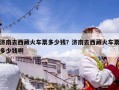 濟(jì)南去西藏火車票多少錢？濟(jì)南去西藏火車票多少錢啊