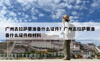 廣州去拉薩要準備什么證件？廣州去拉薩要準備什么證件和材料