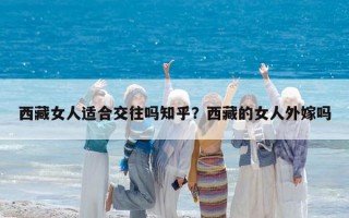 西藏女人適合交往嗎知乎？西藏的女人外嫁嗎