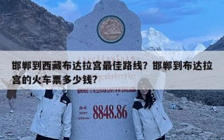 邯鄲到西藏布達拉宮最佳路線？邯鄲到布達拉宮的火車票多少錢?