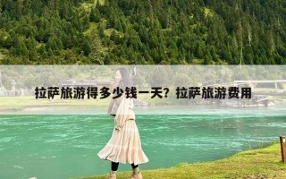 拉薩旅游得多少錢(qián)一天？拉薩旅游費(fèi)用