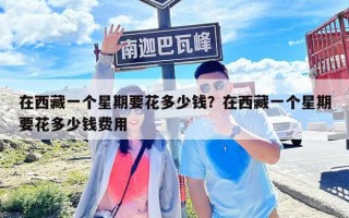 在西藏一個星期要花多少錢？在西藏一個星期要花多少錢費用