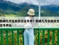 西藏幾月去旅游合適冬季？西藏幾月去旅游合適冬季玩