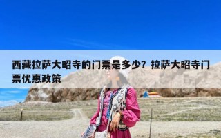 西藏拉薩大昭寺的門票是多少？拉薩大昭寺門票優惠政策