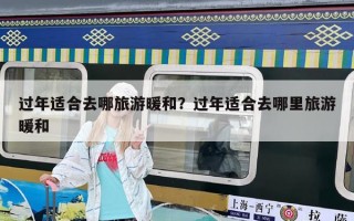 過(guò)年適合去哪旅游暖和？過(guò)年適合去哪里旅游暖和