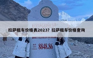 拉薩租車(chē)價(jià)格表2023？拉薩租車(chē)價(jià)格查詢(xún)