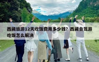 西藏旅游12天吃飯費(fèi)用多少錢？西藏自駕游吃飯怎么解決