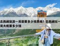 去西藏旅游一周需要多少錢(qián)費(fèi)用？去西藏玩一周大概要多少錢(qián)