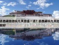 去西藏旅游玩幾天合適一點？去西藏玩幾天比較好