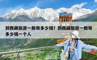 到西藏旅游一般帶多少錢？到西藏旅游一般帶多少錢一個人