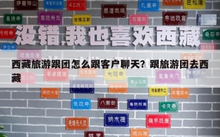 西藏旅游跟團怎么跟客戶聊天？跟旅游團去西藏
