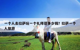 一個人去拉薩玩一個禮拜花多少錢？拉薩一個人旅游