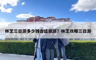 林芝三日游多少錢合適旅游？林芝攻略三日游
