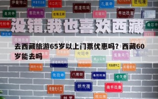 去西藏旅游65歲以上門票優(yōu)惠嗎？西藏60歲能去嗎