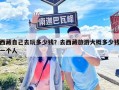 西藏自己去玩多少錢？去西藏旅游大概多少錢一個人