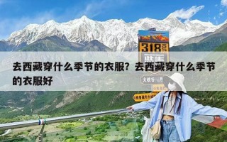 去西藏穿什么季節(jié)的衣服？去西藏穿什么季節(jié)的衣服好