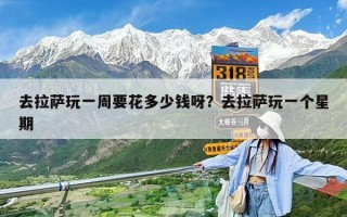 去拉薩玩一周要花多少錢呀？去拉薩玩一個星期