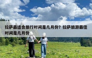 拉薩最適合旅行時間是幾月份？拉薩旅游最佳時間是幾月份