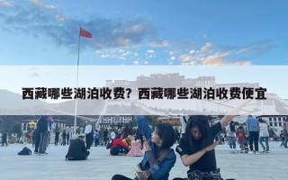 西藏哪些湖泊收費(fèi)？西藏哪些湖泊收費(fèi)便宜