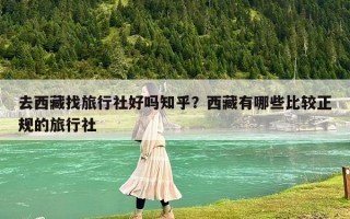 去西藏找旅行社好嗎知乎？西藏有哪些比較正規的旅行社