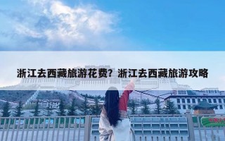 浙江去西藏旅游花費？浙江去西藏旅游攻略