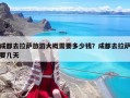成都去拉薩旅游大概需要多少錢？成都去拉薩要幾天
