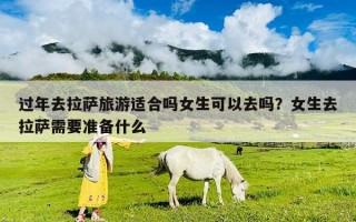 過年去拉薩旅游適合嗎女生可以去嗎?女生去拉薩需要準備什么 過年去拉薩旅游適合嗎女生可以去嗎?女生去拉薩需要準備什么