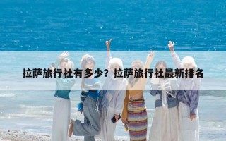 拉薩旅行社有多少？拉薩旅行社最新排名