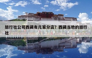 旅行社公司西藏有幾家分店？西藏當地的旅行社
